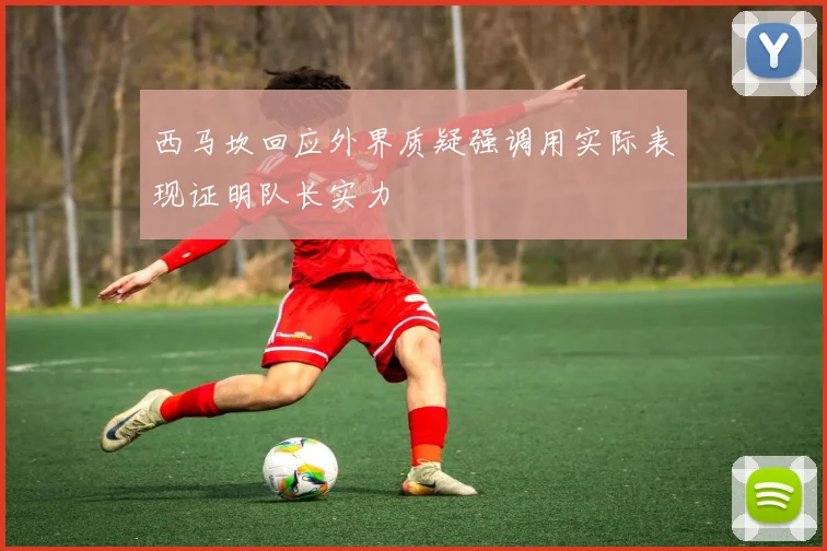 西马坎回应外界质疑强调用实际表现证明队长实力