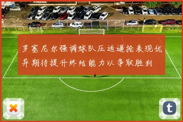 罗塞尼尔强调球队压迫逼抢表现优异期待提升终结能力以争取胜利