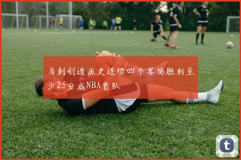 马刺创造历史连续四个客场胜利至少25分成NBA首队