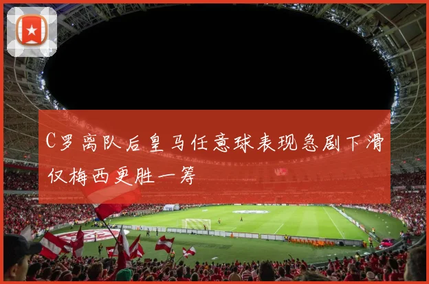 C罗离队后皇马任意球表现急剧下滑仅梅西更胜一筹