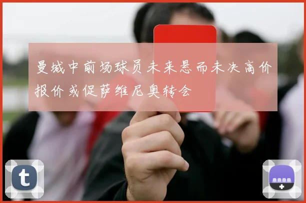 曼城中前场球员未来悬而未决高价报价或促萨维尼奥转会