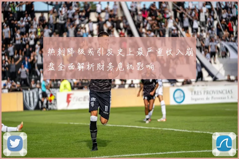 热刺降级或引发史上最严重收入崩盘全面解析财务危机影响