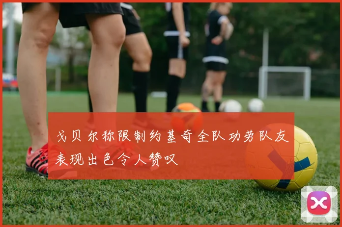 戈贝尔称限制约基奇全队功劳队友表现出色令人赞叹