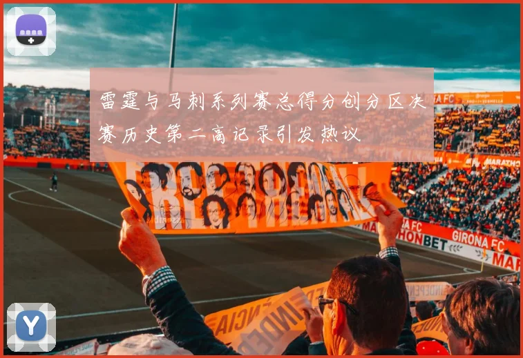 雷霆与马刺系列赛总得分创分区决赛历史第二高记录引发热议