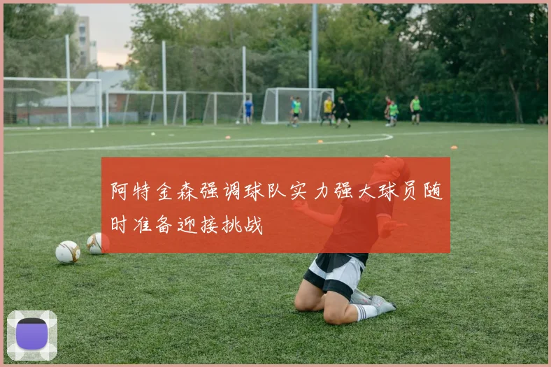 阿特金森强调球队实力强大球员随时准备迎接挑战