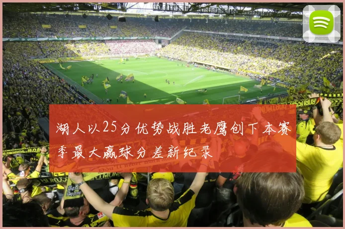 湖人以25分优势战胜老鹰创下本赛季最大赢球分差新纪录