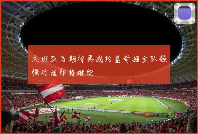 文班亚马期待再战约基奇掘金队强强对话即将继续